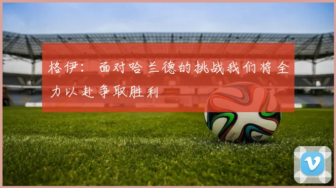 格伊：面对哈兰德的挑战我们将全力以赴争取胜利