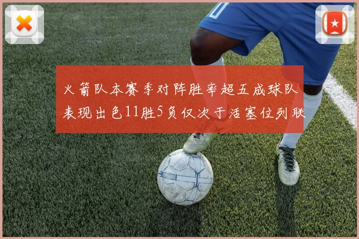 火箭队本赛季对阵胜率超五成球队表现出色11胜5负仅次于活塞位列联盟第二