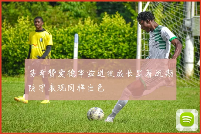 芬奇赞爱德华兹进攻成长显著近期防守表现同样出色