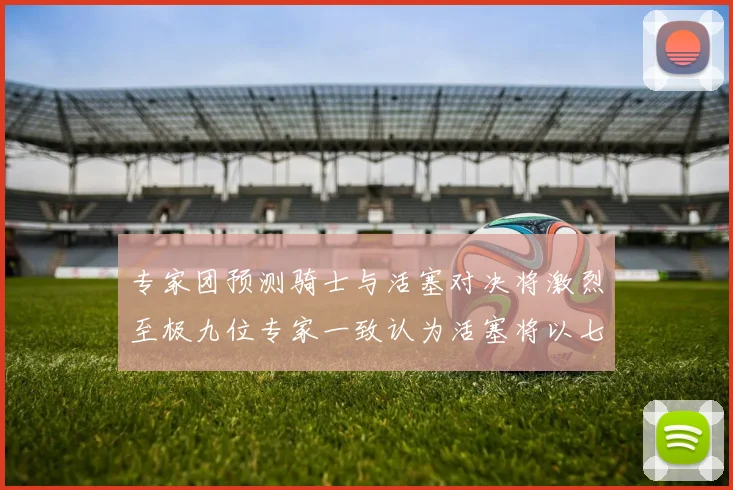 专家团预测骑士与活塞对决将激烈至极九位专家一致认为活塞将以七场胜出