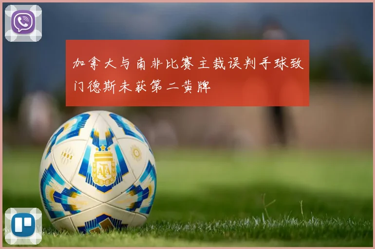 加拿大与南非比赛主裁误判手球致门德斯未获第二黄牌