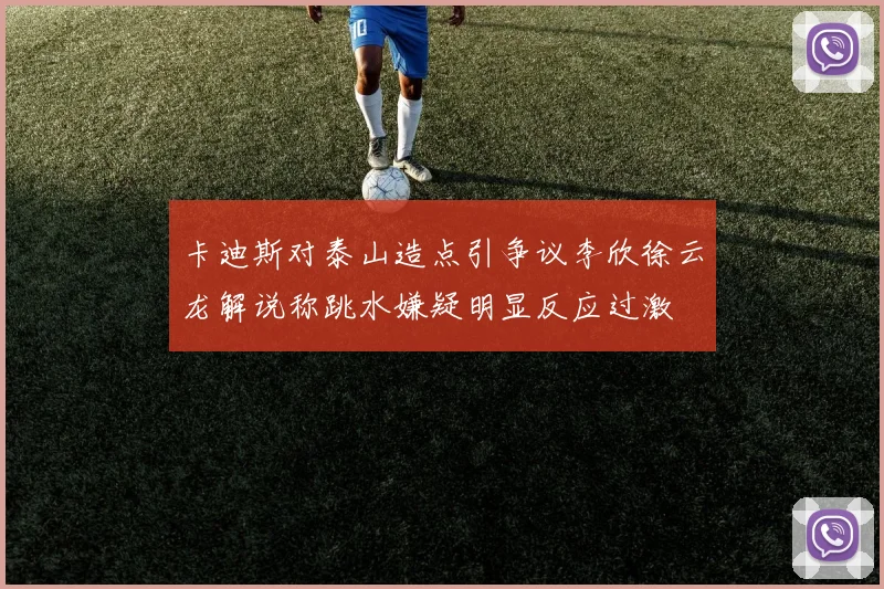 卡迪斯对泰山造点引争议李欣徐云龙解说称跳水嫌疑明显反应过激