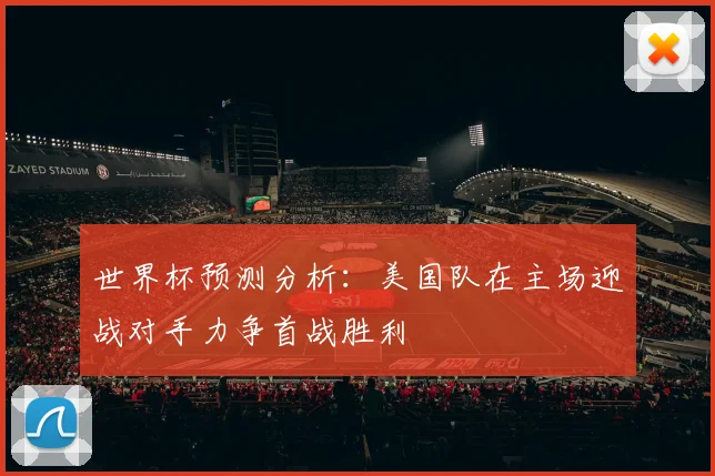 世界杯预测分析：美国队在主场迎战对手力争首战胜利