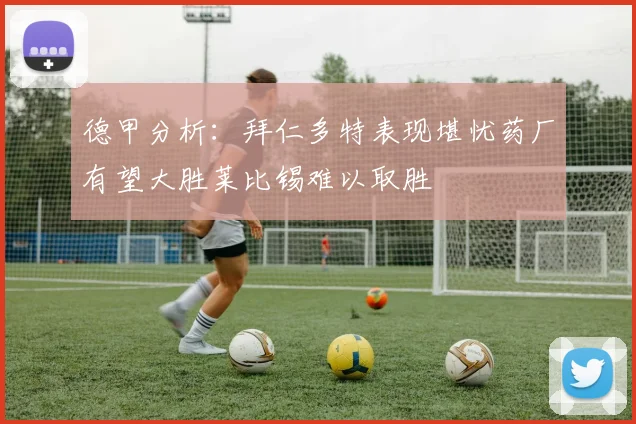 德甲分析：拜仁多特表现堪忧药厂有望大胜莱比锡难以取胜