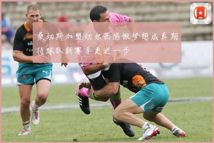 桑切斯加盟切尔西感慨梦想成真期待球队新赛季更进一步