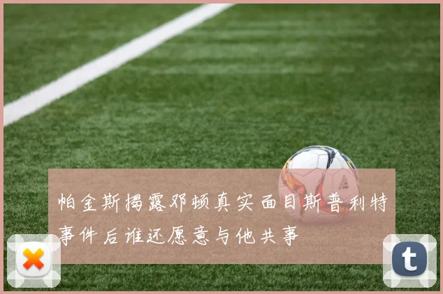 帕金斯揭露邓顿真实面目斯普利特事件后谁还愿意与他共事